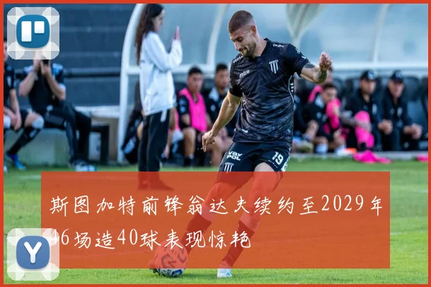 斯图加特前锋翁达夫续约至2029年46场造40球表现惊艳