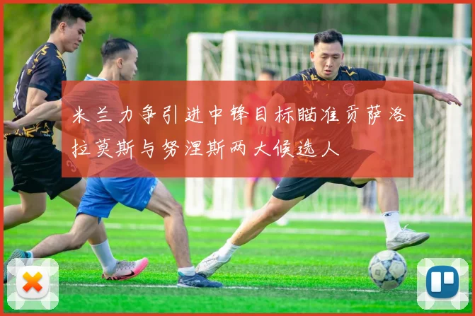 米兰力争引进中锋目标瞄准贡萨洛拉莫斯与努涅斯两大候选人