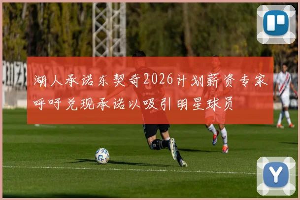湖人承诺东契奇2026计划薪资专家呼吁兑现承诺以吸引明星球员