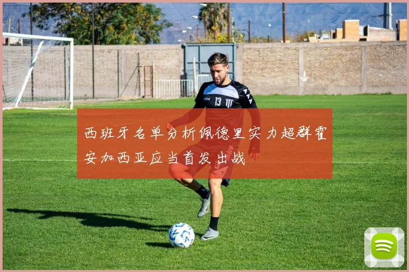 西班牙名单分析佩德里实力超群霍安加西亚应当首发出战
