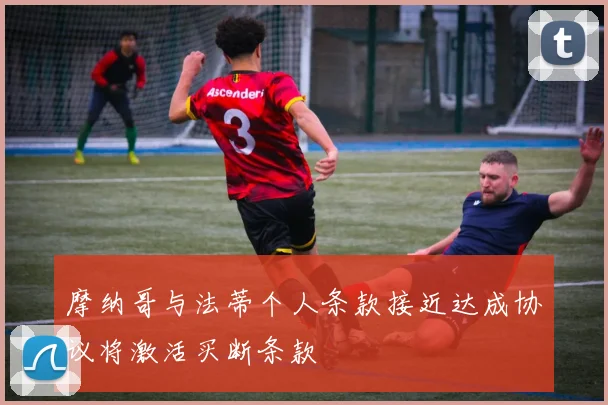 摩纳哥与法蒂个人条款接近达成协议将激活买断条款