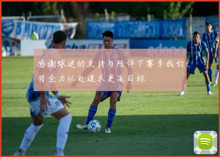 感谢球迷的支持与陪伴下赛季我们将全力以赴追求更高目标
