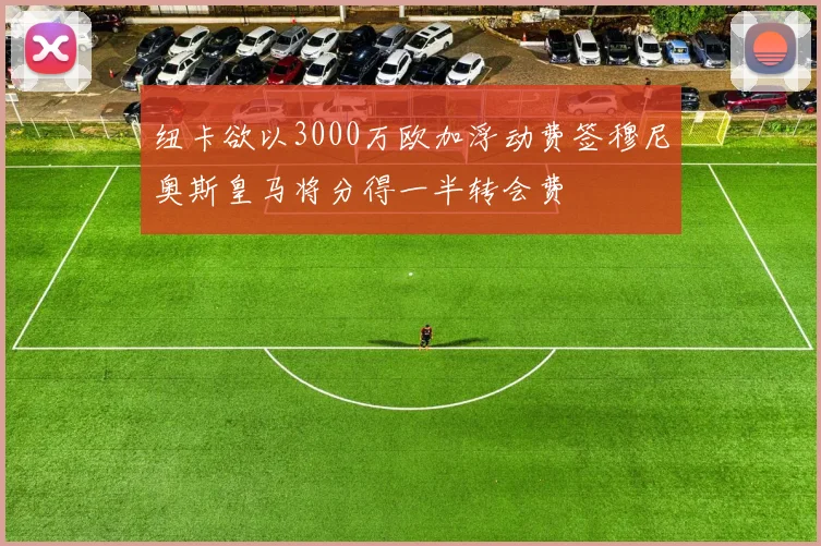 纽卡欲以3000万欧加浮动费签穆尼奥斯皇马将分得一半转会费