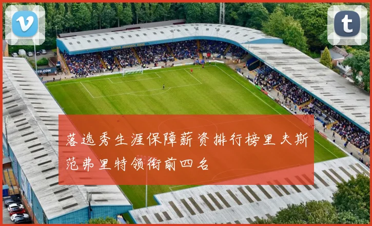 落选秀生涯保障薪资排行榜里夫斯范弗里特领衔前四名