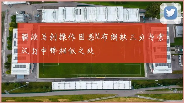 解读马刺操作困惑M布朗缺三分与索汉打中锋相似之处